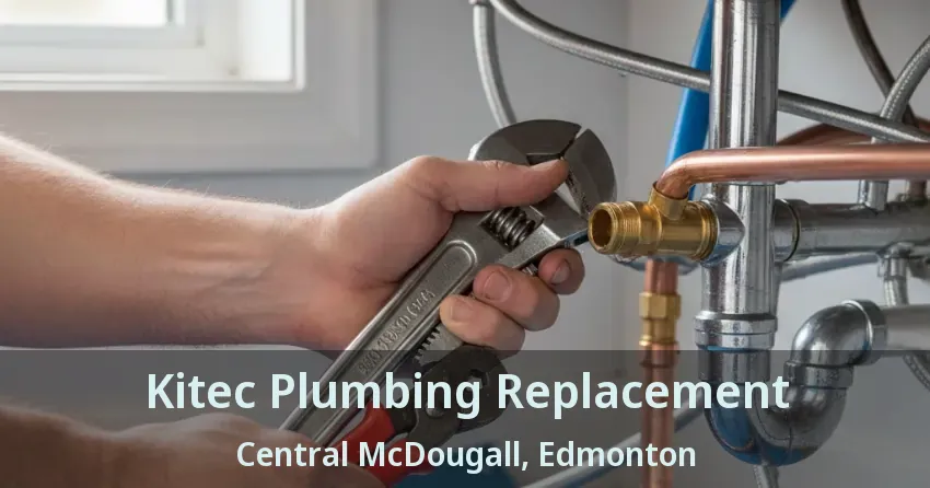 Kitec Plumbing Replacement Central McDougall, Edmonton - AB