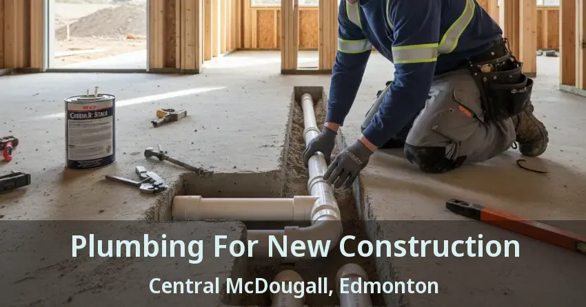 Plumbing For New Construction Central McDougall, Edmonton - AB
