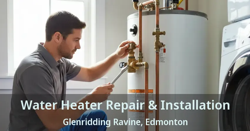 Water Heater Repair & Installation Glenridding Ravine, Edmonton - AB